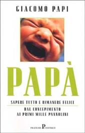 Papà. Sapere tutto e rimanere felici. Dal concepimento ai primi mille pannolini