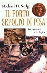 Il porto sepolto di Pisa. Un'avventura archeologica - Michael Sedge - Libro Pratiche 2003, Nuovi saggi | Libraccio.it