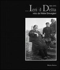 ... Ieri il Delta. Visto da Walter Breveglieri 1950-1970 - Walter Breveglieri - Libro Minerva Edizioni (Bologna) 2011 | Libraccio.it