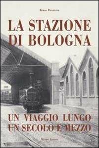 Stazione di Bologna. Un viaggio lungo un secolo e mezzo - Renzo Pocaterra - Libro Minerva Edizioni (Bologna) 2011 | Libraccio.it