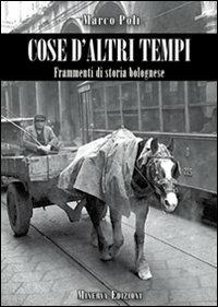 Cose d'altri tempi. Frammenti di storia bolognese - Marco Poli - Libro Minerva Edizioni (Bologna) 2011 | Libraccio.it