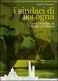 I sindaci Bologna. 7 primi cittadini da Dozza a Cofferati - Andrea Fontana - Libro Minerva Edizioni (Bologna) 2011 | Libraccio.it