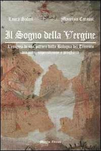 Il sogno della Vergine. L'enigma di una pittura dalla Bologna del Trecento tra mito, superstizione e preghiera - Laura Salmi, Maurizio Catassi - Libro Minerva Edizioni (Bologna) 2011 | Libraccio.it