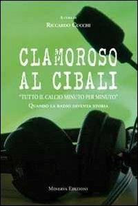 Clamoroso al Cibali. «Tutto il calcio minuto per minuto». Quando la radio diventa storia. Con CD Audio  - Libro Minerva Edizioni (Bologna) 2011 | Libraccio.it