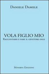 Vola figlio mio. Raccontarsi e fare il genitore oggi