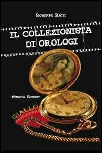 Il collezionista di orologi - Roberto Raisi - Libro Minerva Edizioni (Bologna) 2011 | Libraccio.it
