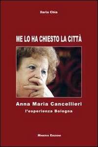 Me lo ha chiesto la città. Anna Maria Cancellieri. L'esperienza Bologna - Ilaria Chia - Libro Minerva Edizioni (Bologna) 2011 | Libraccio.it