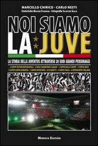 Noi siamo la Juve. La storia della Juventus attraverso 20 suoi grandi personaggi - Marcello Chirico, Carlo Nesti - Libro Minerva Edizioni (Bologna) 2011 | Libraccio.it