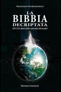 La Bibbia decriptata. Gli U.F.O. dietro al libro più antico del mondo? - Francesco Guarnaschelli - Libro Minerva Edizioni (Bologna) 2012 | Libraccio.it