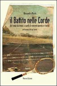 Il battito nelle corde. Dai campi da tennis a quelli di concentramento e ritorno - Alessandro Mischi - Libro Minerva Edizioni (Bologna) 2012 | Libraccio.it