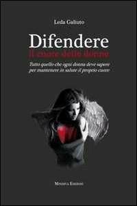 Difendere il cuore delle donne. Tutto quello che ogni donna deve sapere per mantenere in salute il proprio cuore - Leda Galiuto - Libro Minerva Edizioni (Bologna) 2012 | Libraccio.it