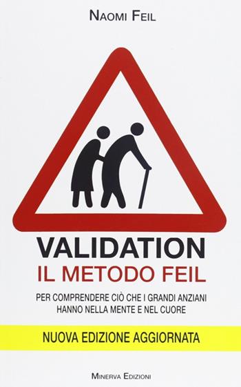 Validation. Il metodo Feil. Per comprendere ciò che i grandi anziani fanno nella mente e nel cuore - Naomi Feil - Libro Minerva Edizioni (Bologna) 2013 | Libraccio.it