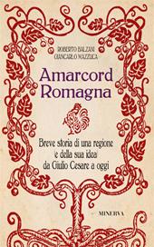 Amarcord Romagna. Breve storia di una regione (e della sua idea) da Giulio Cesare a oggi