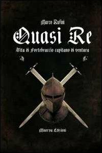 Quasi re. Le vicende di Fortebraccio capitano di ventura - Marco Rufini - Libro Minerva Edizioni (Bologna) 2013, Ritratti | Libraccio.it