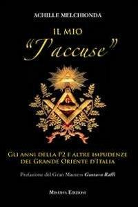 Il mio «j'accuse». Gli anni della P2 e altre impudenze del Grande Oriente d'Italia - Achille Melchionda - Libro Minerva Edizioni (Bologna) 2013, Ritratti | Libraccio.it