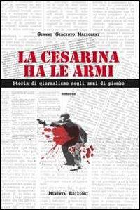 La Cesarina ha le armi. Storia di giornalismo negli anni di piombo - Gianni G. Mazzoleni - Libro Minerva Edizioni (Bologna) 2014, Narrativa Minerva | Libraccio.it