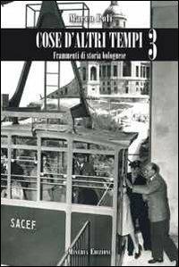 Cose d'altri tempi. Frammenti di storia bolognese. Vol. 3 - Marco Poli - Libro Minerva Edizioni (Bologna) 2013 | Libraccio.it