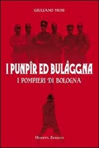 I punpir ed Bulaggna. I pompieri di Bologna - Giuliano Musi - Libro Minerva Edizioni (Bologna) 2014 | Libraccio.it