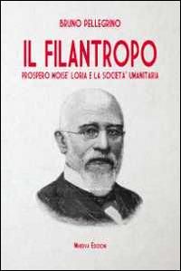 Il filantropo. Prospero Moisè Loria e la società umanitaria - Bruno Pellegrino - Libro Minerva Edizioni (Bologna) 2014, Ritratti | Libraccio.it