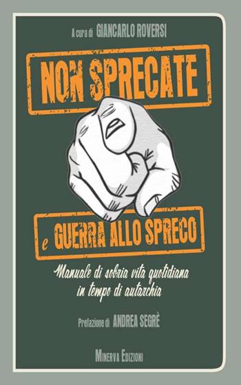 Non sprecate e guerra allo spreco. Manuale di sobria vita quotidiana in tempo di autarchia  - Libro Minerva Edizioni (Bologna) 2015, I taccuini di Minerva | Libraccio.it