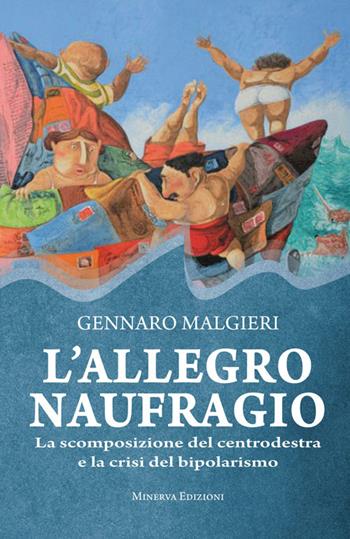 L' allegro naufragio. La scomposizione del centrodestra e la crisi del bipolarismo - Gennaro Malgieri - Libro Minerva Edizioni (Bologna) 2014 | Libraccio.it