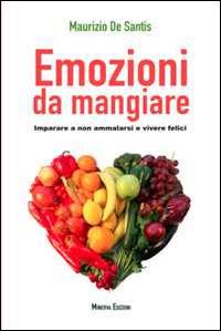 Emozioni da mangiare. Imparare a non ammalarsi e vivere felici - Maurizio De Santis - Libro Minerva Edizioni (Bologna) 2014, Benessere di Minerva | Libraccio.it