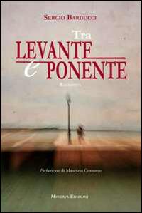 Tra Levante e Ponente - Sergio Barducci - Libro Minerva Edizioni (Bologna) 2014, Narrativa Minerva | Libraccio.it