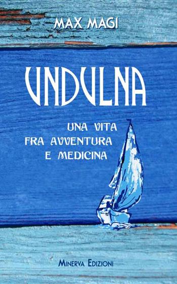 Undulna. Una vita fra avventura e medicina - Max Magi - Libro Minerva Edizioni (Bologna) 2015, Ritratti | Libraccio.it