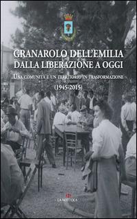 Granarolo dell'Emilia dalla Liberazione ad oggi. Una comunità e un territorio in trasformazione (1945-2015)  - Libro Minerva Edizioni (Bologna) 2015, La Nottola di Minerva | Libraccio.it