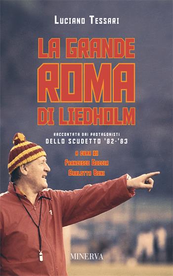 La grande Roma di Liedholm. Raccontata dai protagonisti dello scudetto'82-'83 - Luciano Tessari - Libro Minerva Edizioni (Bologna) 2015, Ritratti | Libraccio.it
