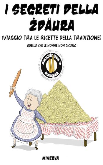 I segreti della zdaura. Viaggio tra le ricette della tradizione. Quello che le nonne non dicono  - Libro Minerva Edizioni (Bologna) 2015 | Libraccio.it