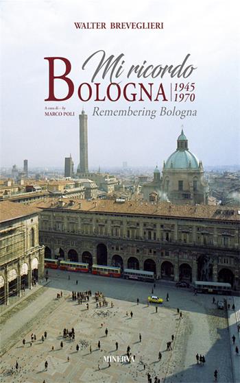 Mi ricordo Bologna 1945-1970. Ediz. illustrata - Walter Breveglieri - Libro Minerva Edizioni (Bologna) 2016 | Libraccio.it