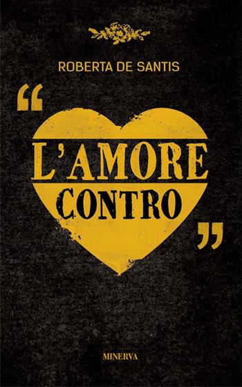 L' amore contro - Roberta De Santis - Libro Minerva Edizioni (Bologna) 2016, Narrativa Minerva | Libraccio.it