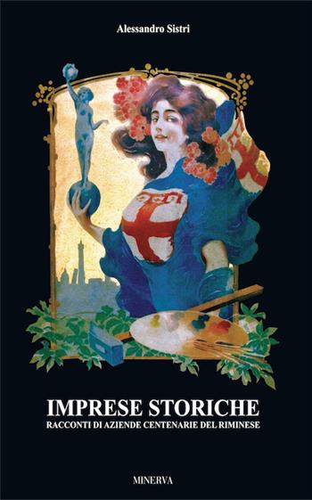 Imprese storiche. Racconti di aziende cenetenarie del riminese - Alessandro Sistri - Libro Minerva Edizioni (Bologna) 2016 | Libraccio.it