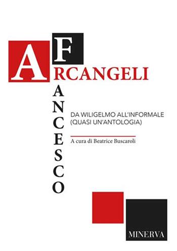 Francesco Arcangeli. Da Wiligelmo all'informale (quasi un'antologia)  - Libro Minerva Edizioni (Bologna) 2016 | Libraccio.it