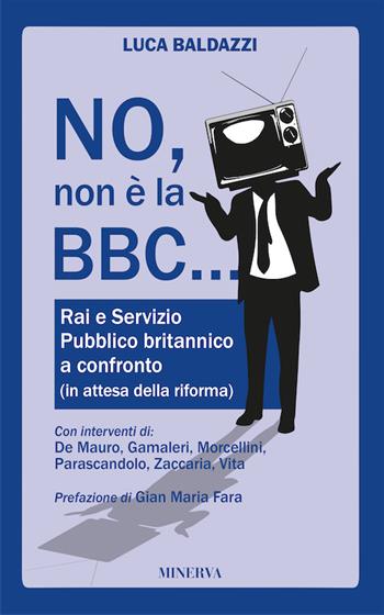 No, non è la BBC. Rai e Servizio Pubblico britannico a confronto - Luca Baldazzi - Libro Minerva Edizioni (Bologna) 2016, Eurispes | Libraccio.it