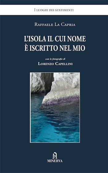 L'isola il cui nome è iscritto nel mio - Raffaele La Capria, Lorenzo Capellini - Libro Minerva Edizioni (Bologna) 2016, I luoghi dei sentimenti | Libraccio.it