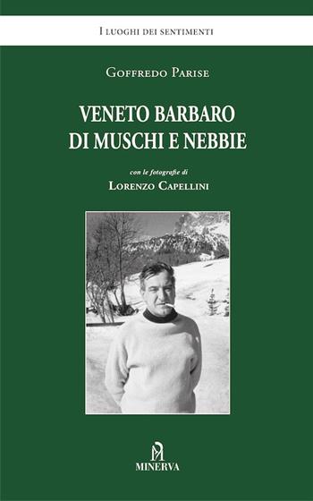 Veneto barbaro di muschi e nebbie - Goffredo Parise, Lorenzo Capellini - Libro Minerva Edizioni (Bologna) 2016, I luoghi dei sentimenti | Libraccio.it