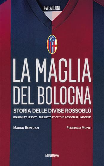 La maglia del Bologna 1909-2016. Storia delle divise rossoblù - Marco Bertuzzi, Federico Monti - Libro Minerva Edizioni (Bologna) 2017 | Libraccio.it