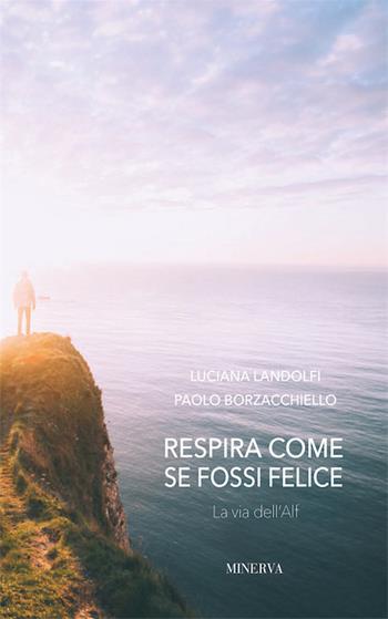 Respira come se fossi felice. La via dell'Alf - Luciana Landolfi, Paolo Borzacchiello - Libro Minerva Edizioni (Bologna) 2016, I misteri di Minerva | Libraccio.it