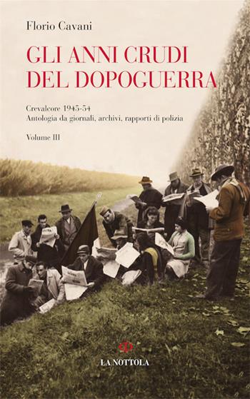 Gli anni crudi del dopoguerra. Crevalcore 1945-'54. Antologia da giornali, archivi, rapporti di polizia. Vol. 3 - Florio Cavani - Libro Minerva Edizioni (Bologna) 2016, La Nottola di Minerva | Libraccio.it
