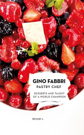 Gino Fabbri Pastry Chef. Desserts and talent of a world champion - Gino Fabbri - Libro Minerva Edizioni (Bologna) 2017, Ritratti di gusto | Libraccio.it