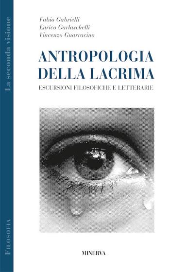 Antropologia della lacrima. Escursioni filosofiche e letterarie - Fabio Gabrielli, Enrico Garlaschelli, Vincenzo Guarracino - Libro Minerva Edizioni (Bologna) 2017 | Libraccio.it