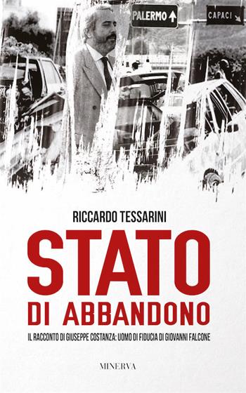 Stato di abbandono. Il racconto di Giuseppe Costanza: uomo di fiducia di Giovanni Falcone - Riccardo Tessarini - Libro Minerva Edizioni (Bologna) 2017, Ritratti | Libraccio.it