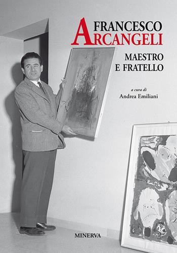 Francesco Arcangeli. Maestro e fratello  - Libro Minerva Edizioni (Bologna) 2018 | Libraccio.it
