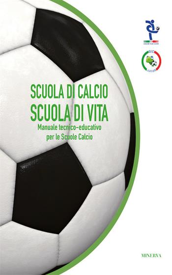 Scuola di calcio, scuola di vita. Manuale tecnico-educativo per le scuole calcio  - Libro Minerva Edizioni (Bologna) 2017 | Libraccio.it