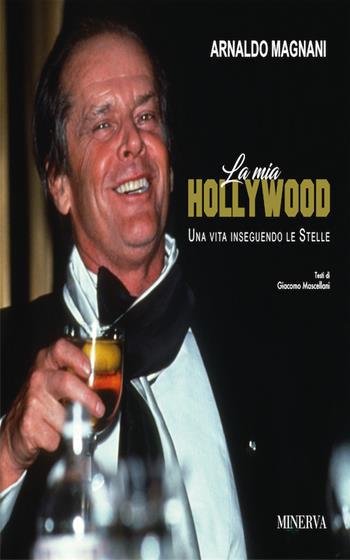 La mia Hollywood. Una vita inseguendo le Stellele - Arnaldo Magnani - Libro Minerva Edizioni (Bologna) 2017 | Libraccio.it