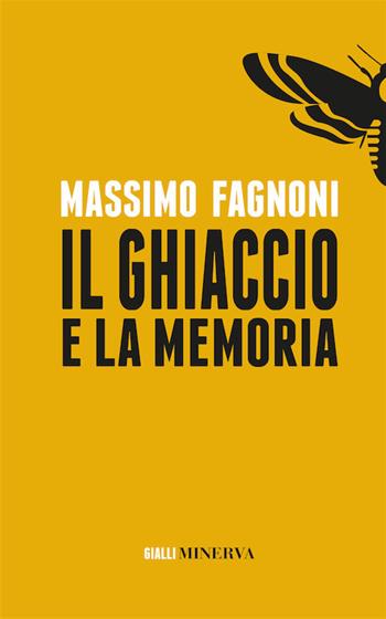 Il ghiaccio e la memoria. Nuova ediz. - Massimo Fagnoni - Libro Minerva Edizioni (Bologna) 2017, Gialli Minerva | Libraccio.it