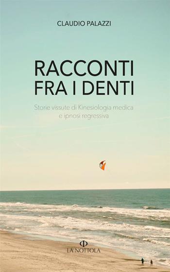 Racconti tra i denti. Storie vissute di Kiniesologia medica e ipnosi regressiva. Nuova ediz. - Claudio Palazzi - Libro Minerva Edizioni (Bologna) 2017, La Nottola di Minerva | Libraccio.it