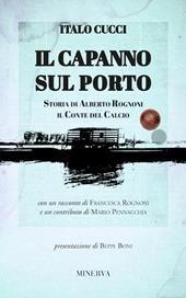 Il capanno sul porto. Storia di Alberto Rognoni il conte del calcio